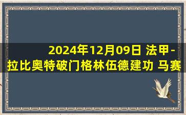 2024年12月09日 法甲-拉比奥特破门格林伍德建功 马赛客场2-0圣埃蒂安联赛3连胜